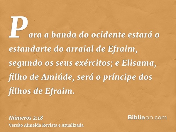 Para a banda do ocidente estará o estandarte do arraial de Efraim, segundo os seus exércitos; e Elisama, filho de Amiúde, será o príncipe dos filhos de Efraim.