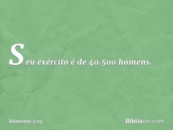 Seu exército é de 40.500 homens. -- Números 2:19