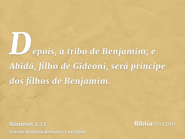 Depois, a tribo de Benjamim; e Abidã, filho de Gideoni, será príncipe dos filhos de Benjamim.
