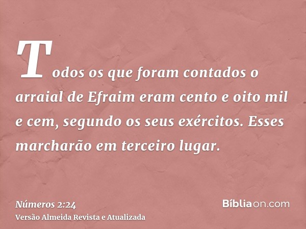 Todos os que foram contados o arraial de Efraim eram cento e oito mil e cem, segundo os seus exércitos. Esses marcharão em terceiro lugar.