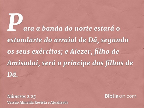 Para a banda do norte estará o estandarte do arraial de Dã, segundo os seus exércitos; e Aiezer, filho de Amisadai, será o príncipe dos filhos de Dã.