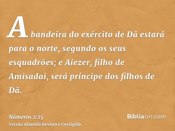A bandeira do exército de Dã estará para o norte, segundo os seus esquadrões; e Aiezer, filho de Amisadai, será príncipe dos filhos de Dã.