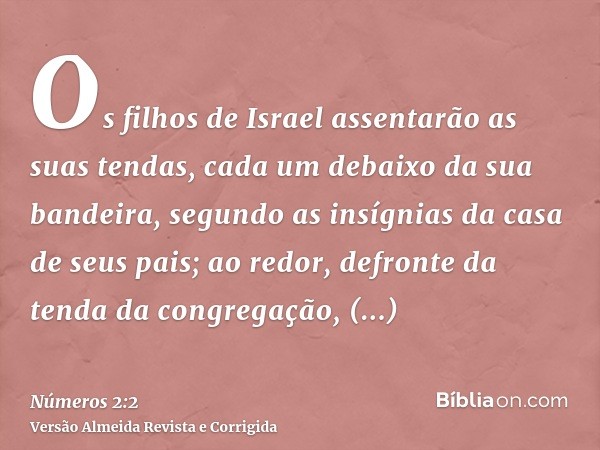 Os filhos de Israel assentarão as suas tendas, cada um debaixo da sua bandeira, segundo as insígnias da casa de seus pais; ao redor, defronte da tenda da congre