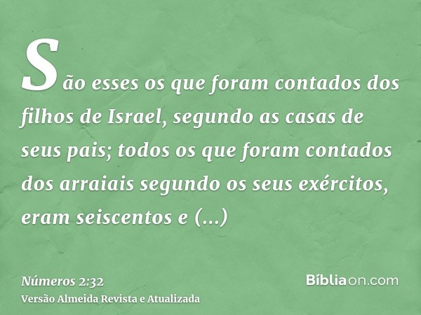 São esses os que foram contados dos filhos de Israel, segundo as casas de seus pais; todos os que foram contados dos arraiais segundo os seus exércitos, eram se