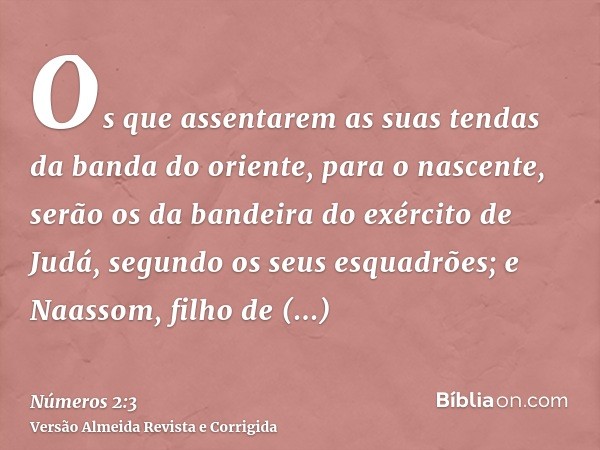 Os que assentarem as suas tendas da banda do oriente, para o nascente, serão os da bandeira do exército de Judá, segundo os seus esquadrões; e Naassom, filho de