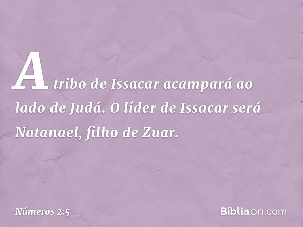 A tribo de Issacar acampará ao lado de Judá. O líder de Issacar será Natanael, filho de Zuar. -- Números 2:5