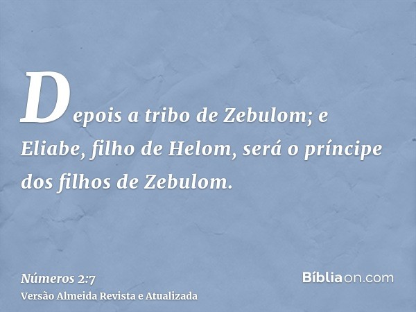 Depois a tribo de Zebulom; e Eliabe, filho de Helom, será o príncipe dos filhos de Zebulom.