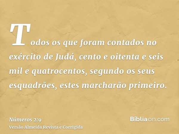 Todos os que foram contados no exército de Judá, cento e oitenta e seis mil e quatrocentos, segundo os seus esquadrões, estes marcharão primeiro.