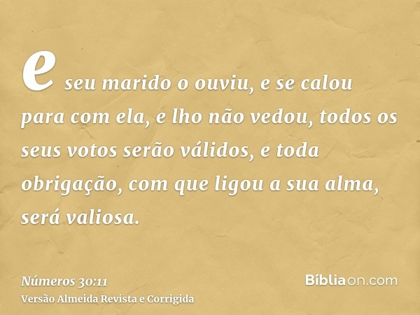 e seu marido o ouviu, e se calou para com ela, e lho não vedou, todos os seus votos serão válidos, e toda obrigação, com que ligou a sua alma, será valiosa.