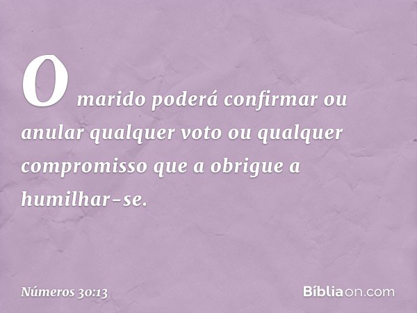 O marido poderá confirmar ou anular qualquer voto ou qualquer compromisso que a obrigue a humilhar-se. -- Números 30:13