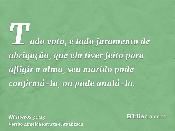 Todo voto, e todo juramento de obrigação, que ela tiver feito para afligir a alma, seu marido pode confirmá-lo, ou pode anulá-lo.