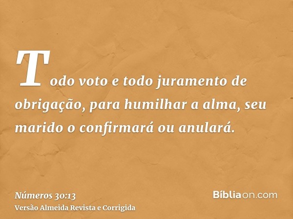 Todo voto e todo juramento de obrigação, para humilhar a alma, seu marido o confirmará ou anulará.