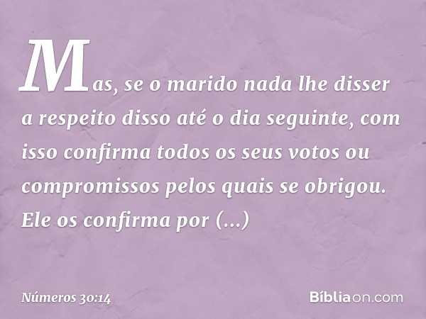 Mas, se o marido nada lhe disser a respeito disso até o dia seguinte, com isso confirma todos os seus votos ou compromissos pelos quais se obrigou. Ele os confi