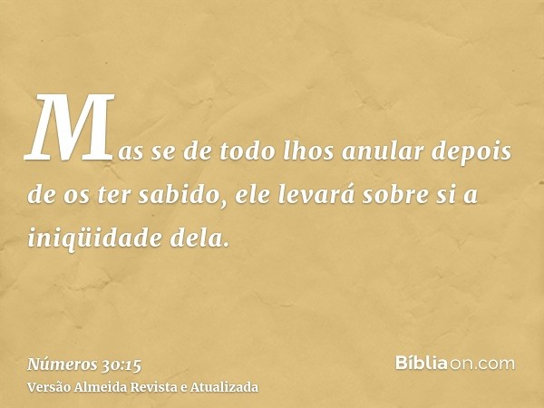 Mas se de todo lhos anular depois de os ter sabido, ele levará sobre si a iniqüidade dela.