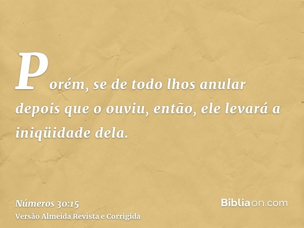 Porém, se de todo lhos anular depois que o ouviu, então, ele levará a iniqüidade dela.