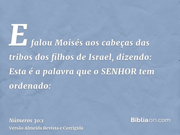 E falou Moisés aos cabeças das tribos dos filhos de Israel, dizendo: Esta é a palavra que o SENHOR tem ordenado: