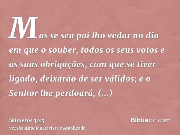 Mas se seu pai lho vedar no dia em que o souber, todos os seus votos e as suas obrigações, com que se tiver ligado, deixarão de ser válidos; e o Senhor lhe perd