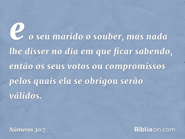 e o seu marido o souber, mas nada lhe disser no dia em que ficar sabendo, então os seus votos ou compromissos pelos quais ela se obrigou serão válidos. -- Númer