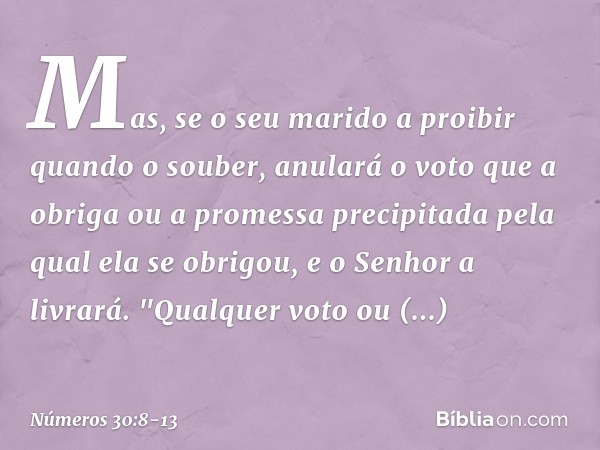 Mas, se o seu marido a proibir quando o souber, anulará o voto que a obriga ou a promessa precipitada pela qual ela se obrigou, e o Senhor a livrará. "Qualquer 