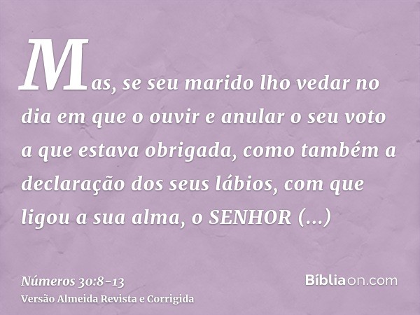 Mas, se seu marido lho vedar no dia em que o ouvir e anular o seu voto a que estava obrigada, como também a declaração dos seus lábios, com que ligou a sua alma