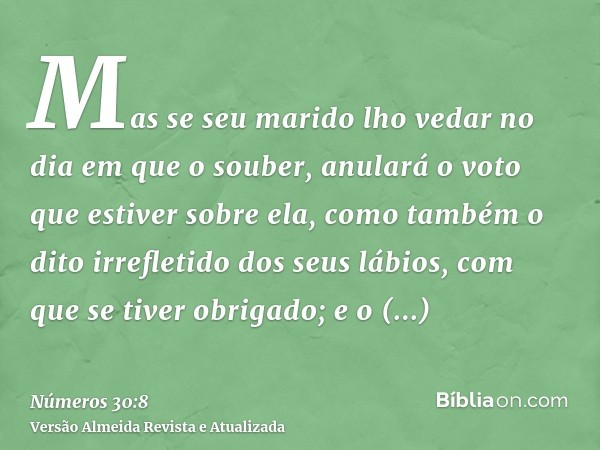 Mas se seu marido lho vedar no dia em que o souber, anulará o voto que estiver sobre ela, como também o dito irrefletido dos seus lábios, com que se tiver obrig