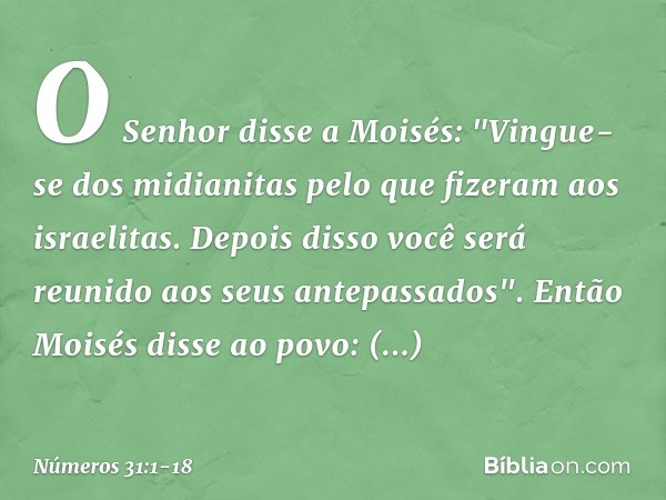 O Senhor disse a Moisés: "Vingue-se dos midianitas pelo que fizeram aos israelitas. Depois disso você será reunido aos seus antepassados". Então Moisés disse ao