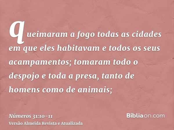 queimaram a fogo todas as cidades em que eles habitavam e todos os seus acampamentos;tomaram todo o despojo e toda a presa, tanto de homens como de animais;