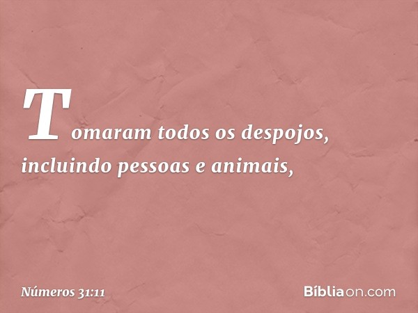 Tomaram todos os despojos, incluindo pessoas e animais, -- Números 31:11