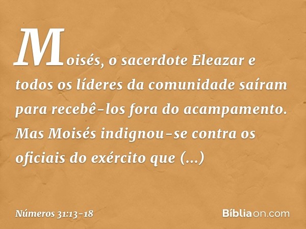 Moisés, o sacerdote Eleazar e todos os líderes da comunidade saíram para recebê-los fora do acampamento. Mas Moisés indignou-se contra os oficiais do exército q