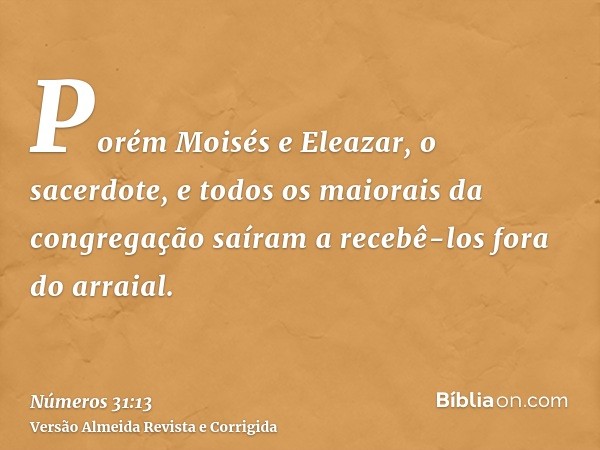 Porém Moisés e Eleazar, o sacerdote, e todos os maiorais da congregação saíram a recebê-los fora do arraial.