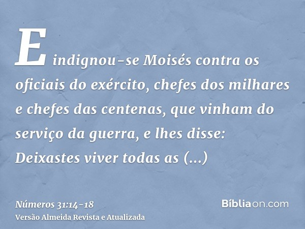 E indignou-se Moisés contra os oficiais do exército, chefes dos milhares e chefes das centenas, que vinham do serviço da guerra,e lhes disse: Deixastes viver to