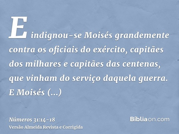 E indignou-se Moisés grandemente contra os oficiais do exército, capitães dos milhares e capitães das centenas, que vinham do serviço daquela guerra.E Moisés di