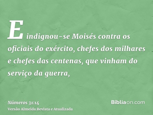 E indignou-se Moisés contra os oficiais do exército, chefes dos milhares e chefes das centenas, que vinham do serviço da guerra,