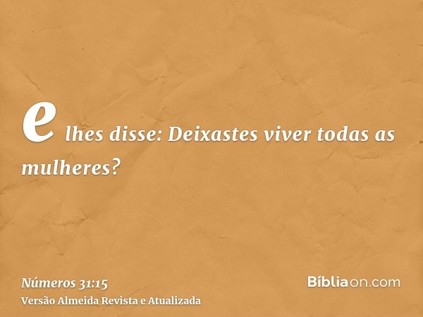 e lhes disse: Deixastes viver todas as mulheres?