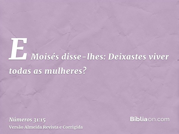 E Moisés disse-lhes: Deixastes viver todas as mulheres?