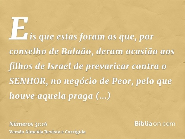 Eis que estas foram as que, por conselho de Balaão, deram ocasião aos filhos de Israel de prevaricar contra o SENHOR, no negócio de Peor, pelo que houve aquela 