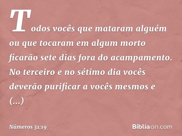 "Todos vocês que mataram alguém ou que tocaram em algum morto ficarão sete dias fora do acampamento. No terceiro e no sétimo dia vocês deverão purificar a vocês