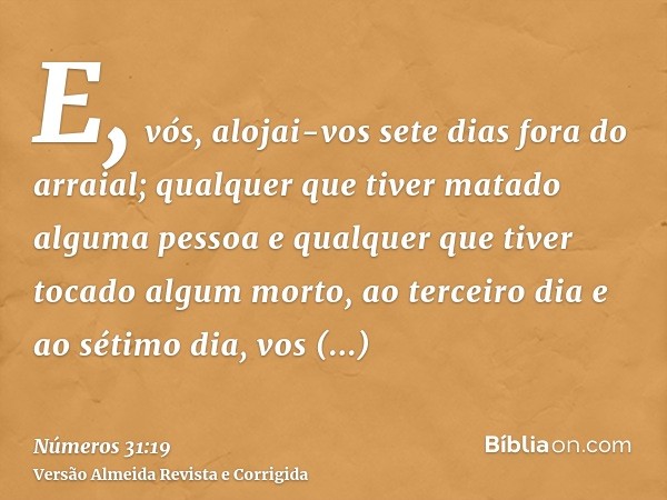 E, vós, alojai-vos sete dias fora do arraial; qualquer que tiver matado alguma pessoa e qualquer que tiver tocado algum morto, ao terceiro dia e ao sétimo dia, 