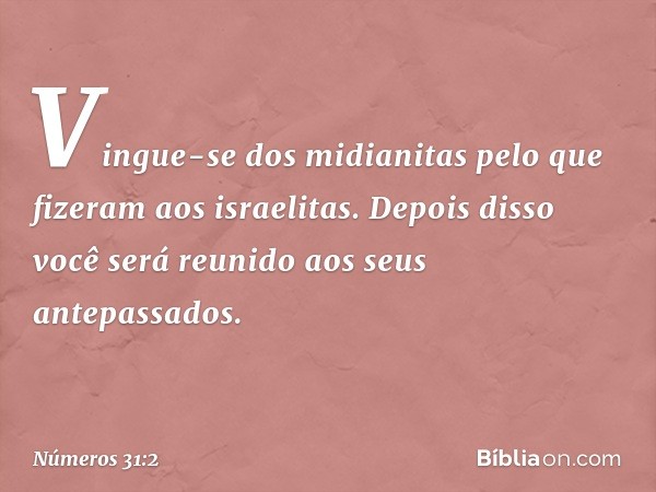 "Vingue-se dos midianitas pelo que fizeram aos israelitas. Depois disso você será reunido aos seus antepassados". -- Números 31:2