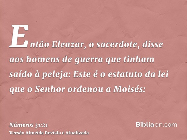 Então Eleazar, o sacerdote, disse aos homens de guerra que tinham saído à peleja: Este é o estatuto da lei que o Senhor ordenou a Moisés: