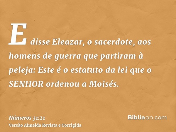 E disse Eleazar, o sacerdote, aos homens de guerra que partiram à peleja: Este é o estatuto da lei que o SENHOR ordenou a Moisés.