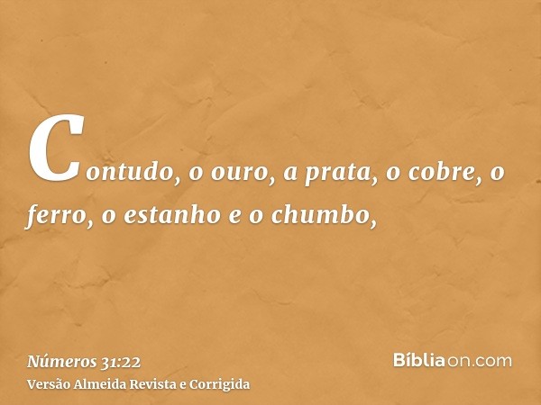 Contudo, o ouro, a prata, o cobre, o ferro, o estanho e o chumbo,