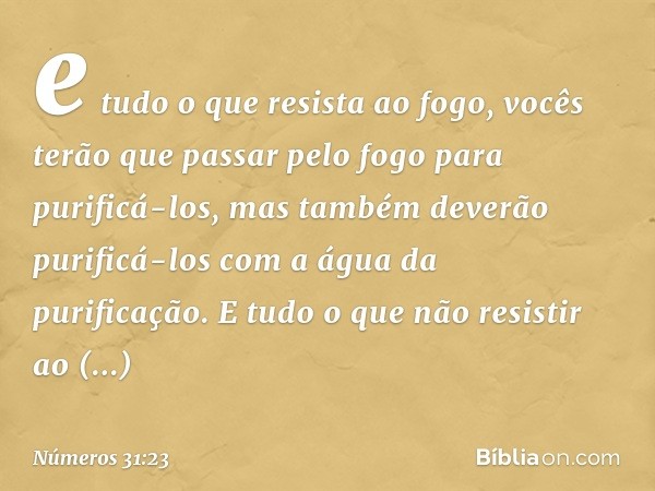 e tudo o que resista ao fogo, vocês terão que passar pelo fogo para purificá-los, mas também deverão purificá-los com a água da purificação. E tudo o que não re