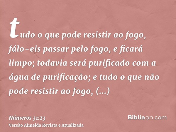 tudo o que pode resistir ao fogo, fálo-eis passar pelo fogo, e ficará limpo; todavia será purificado com a água de purificação; e tudo o que não pode resistir a