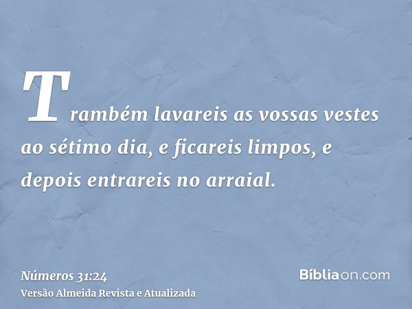 Trambém lavareis as vossas vestes ao sétimo dia, e ficareis limpos, e depois entrareis no arraial.