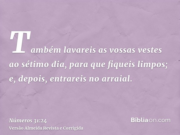 Também lavareis as vossas vestes ao sétimo dia, para que fiqueis limpos; e, depois, entrareis no arraial.