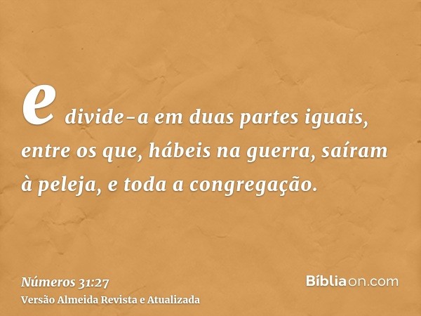 e divide-a em duas partes iguais, entre os que, hábeis na guerra, saíram à peleja, e toda a congregação.