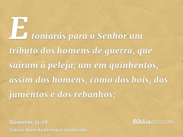 E tomarás para o Senhor um tributo dos homens de guerra, que saíram à peleja; um em quinhentos, assim dos homens, como dos bois, dos jumentos e dos rebanhos;