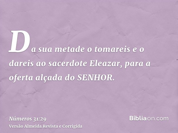 Da sua metade o tomareis e o dareis ao sacerdote Eleazar, para a oferta alçada do SENHOR.