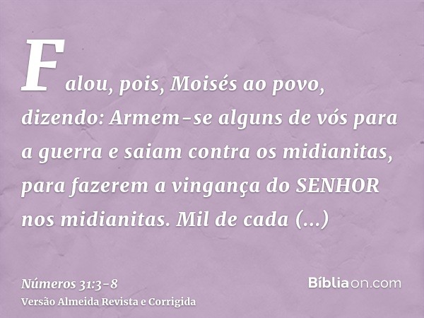 Falou, pois, Moisés ao povo, dizendo: Armem-se alguns de vós para a guerra e saiam contra os midianitas, para fazerem a vingança do SENHOR nos midianitas.Mil de